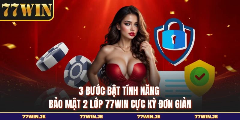 3 bước bật tính năng bảo mật 2 lớp 77WIN cực kỳ đơn giản