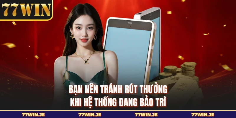 Bạn nên tránh rút thưởng khi hệ thống đang bảo trì