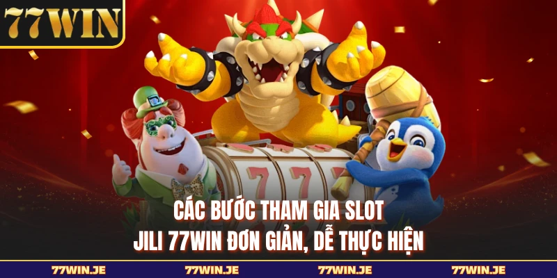 Các bước tham gia slot JILI 77WIN đơn giản, dễ thực hiện 
