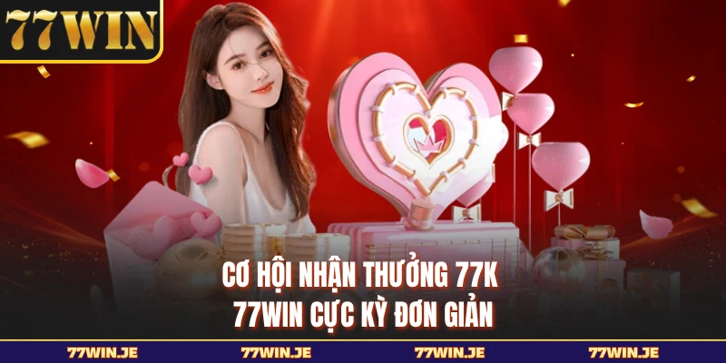 Cơ hội nhận thưởng 77K 77WIN cực kỳ đơn giản