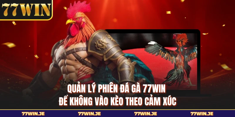 Quản Lý Phiên Đá Gà 77WIN Để Không Vào Kèo Theo Cảm Xúc