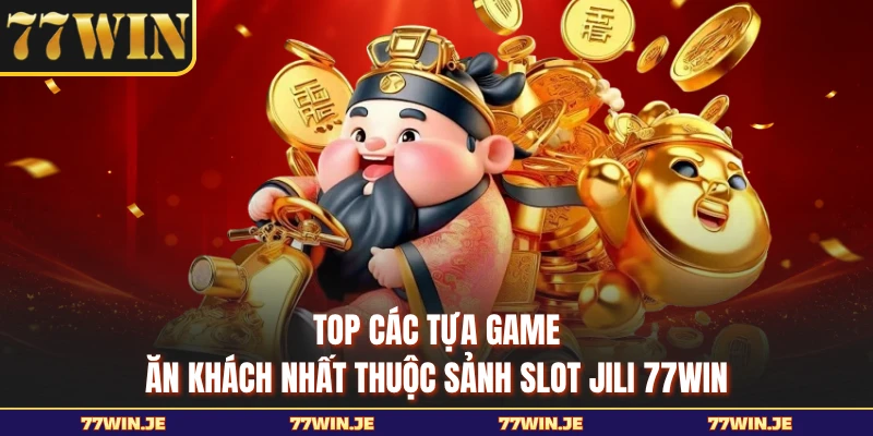 Top các tựa game ăn khách nhất thuộc sảnh slot JILI 77WIN 